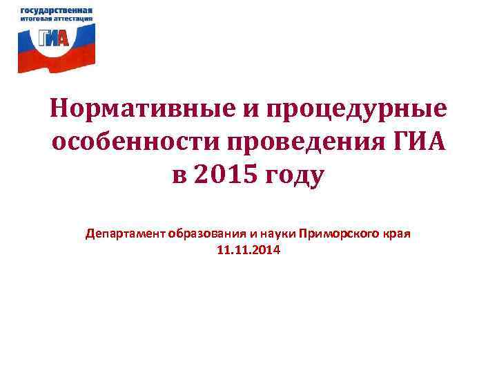 Нормативные и процедурные особенности проведения ГИА   в 2015 году Департамент образования и