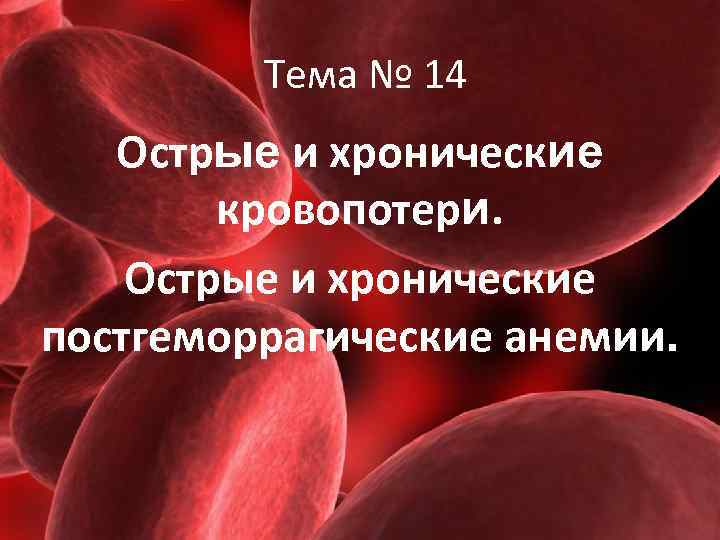    Тема № 14  Острые и хронические   кровопотери. Острые
