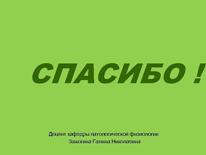 СПАСИБО ! Доцент кафедры патологической физиологии   Зажогина Галина Николаевна 