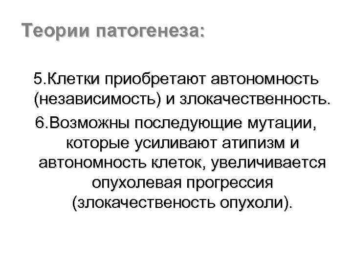 Теории патогенеза: 5. Клетки приобретают автономность (независимость) и злокачественность. 6. Возможны последующие мутации, которые