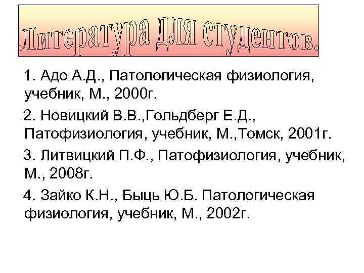 1. Адо А. Д. , Патологическая физиология, учебник, М. , 2000 г. 2. Новицкий