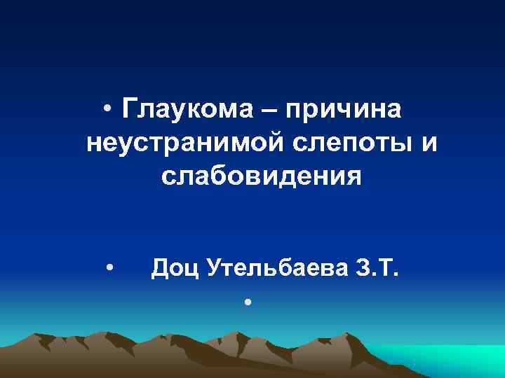  • Глаукома – причина неустранимой слепоты и слабовидения •  Доц Утельбаева З.
