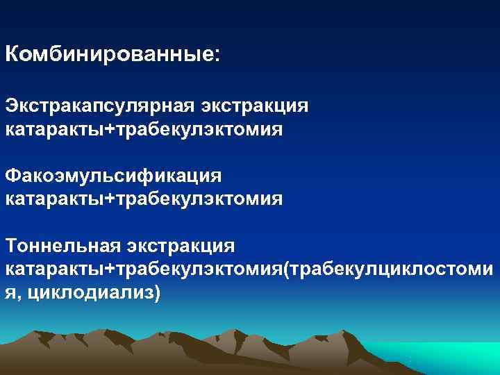 Комбинированные:  Экстракапсулярная экстракция катаракты+трабекулэктомия Факоэмульсификация катаракты+трабекулэктомия Тоннельная экстракция катаракты+трабекулэктомия(трабекулциклостоми я, циклодиализ) 