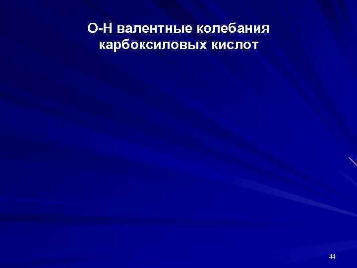 О-Н валентные колебания карбоксиловых кислот      44 