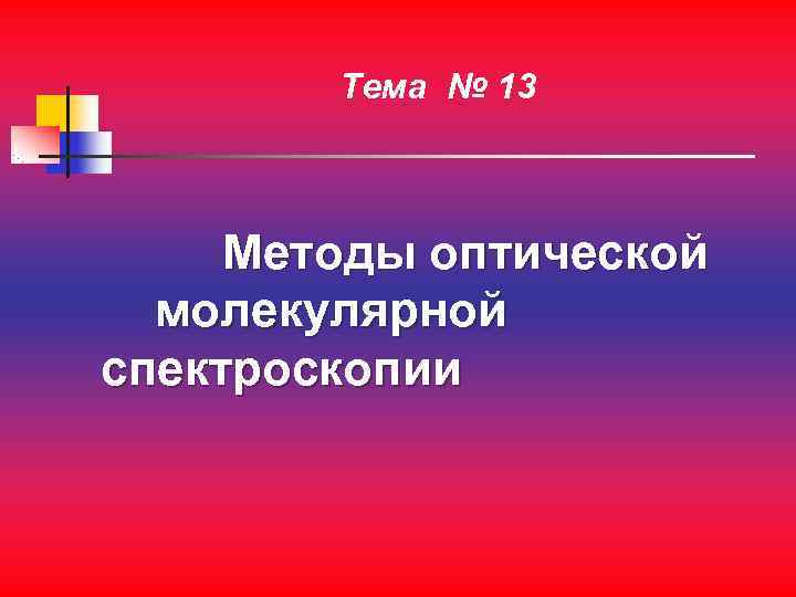   Тема № 13   Методы оптической  молекулярной спектроскопии 