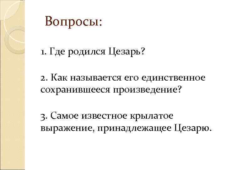  Вопросы: 1. Где родился Цезарь?  2. Как называется его единственное  сохранившееся