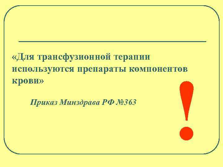  «Для трансфузионной терапии используются препараты компонентов крови» Приказ Минздрава РФ № 363 !