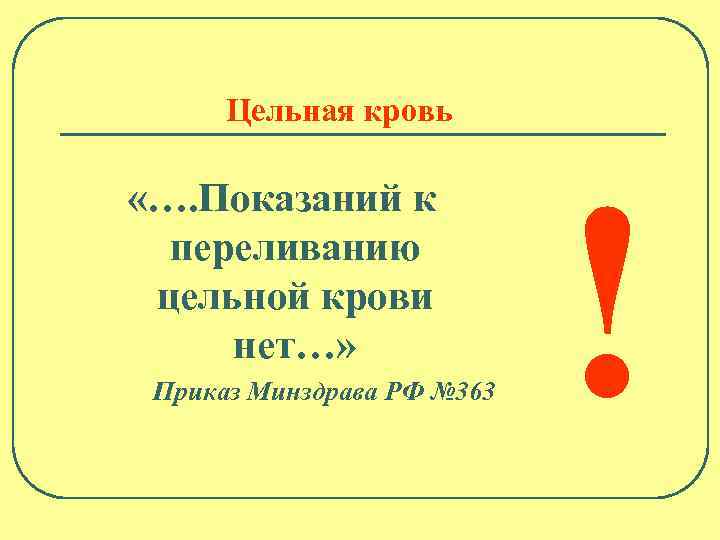 Цельная кровь «…. Показаний к переливанию цельной крови нет…» Приказ Минздрава РФ № 363