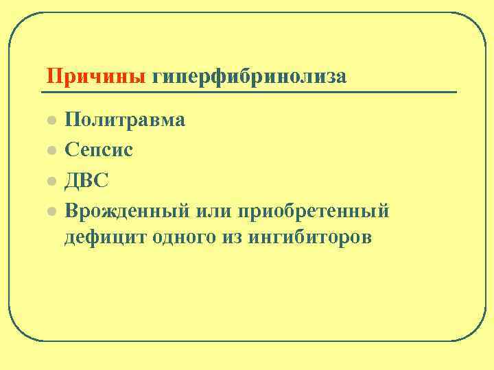 Причины гиперфибринолиза l l Политравма Сепсис ДВС Врожденный или приобретенный дефицит одного из ингибиторов