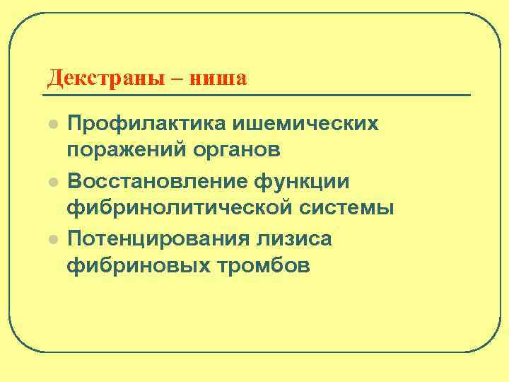 Декстраны – ниша l l l Профилактика ишемических поражений органов Восстановление функции фибринолитической системы