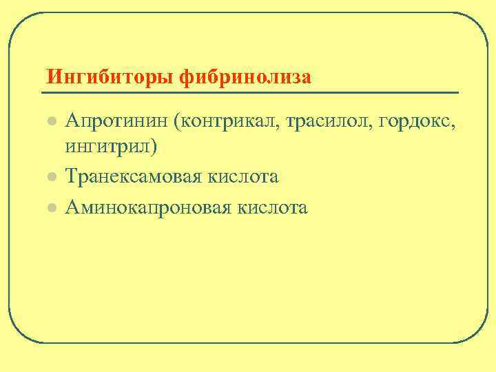 Ингибиторы фибринолиза l l l Апротинин (контрикал, трасилол, гордокс, ингитрил) Транексамовая кислота Аминокапроновая кислота