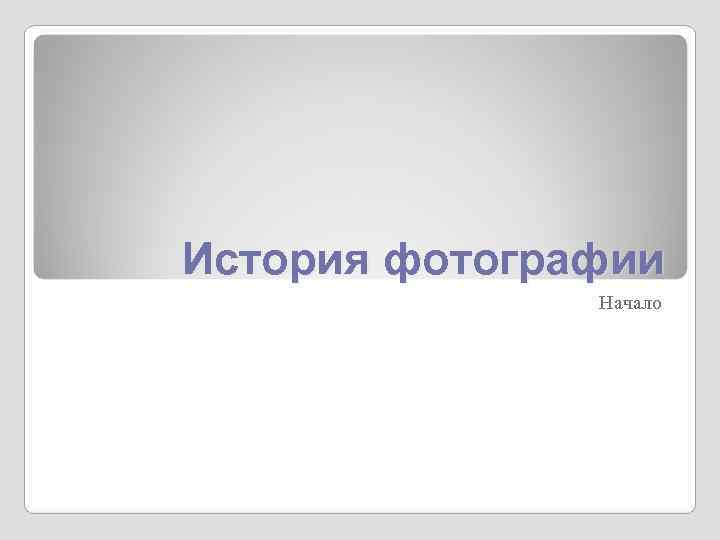 История фотографии Начало История фотографии Начало