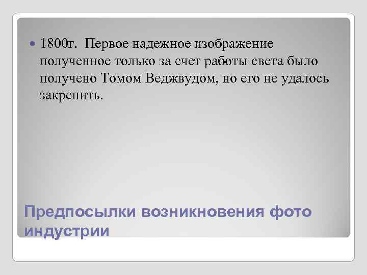 1800 г. Первое надежное изображение полученное только за счет работы света 1800 г. Первое надежное изображение полученное только за счет работы света