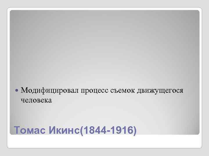Модифицировал процесс съемок движущегося человека Томас Икинс(1844 -1916) Модифицировал процесс съемок движущегося человека Томас Икинс(1844 -1916)