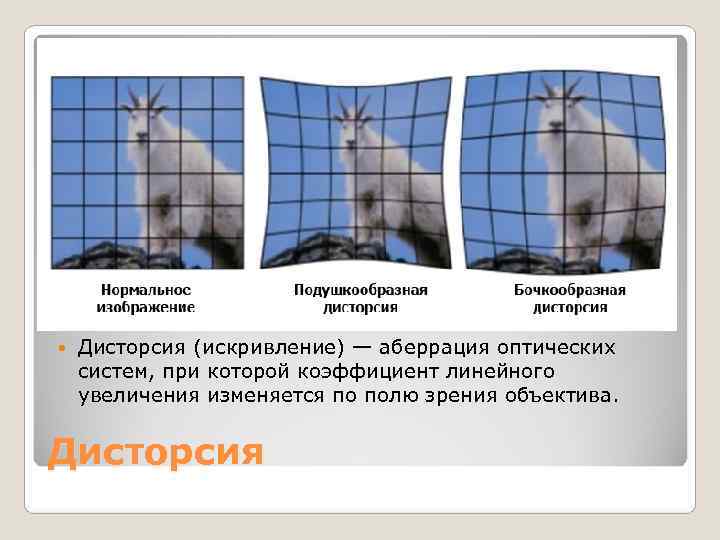   Дисторсия (искривление) — аберрация оптических систем, при которой коэффициент линейного увеличения изменяется