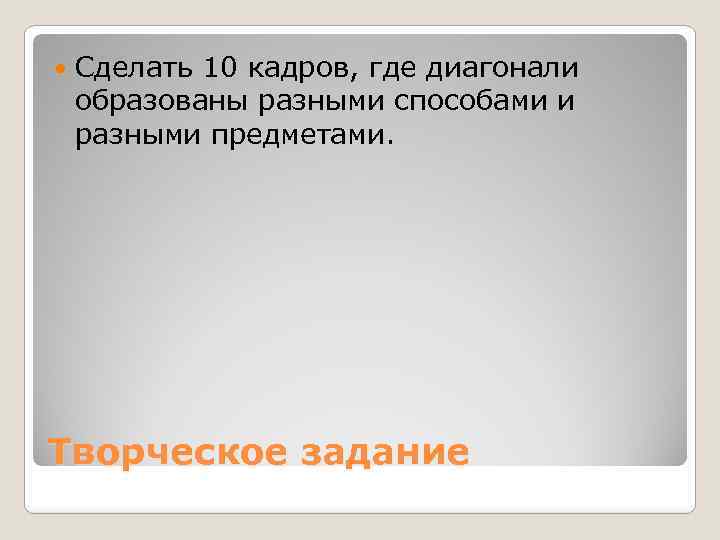  Сделать 10 кадров, где диагонали образованы разными способами и разными предметами. Творческое задание