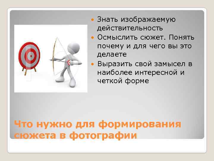 Знать изображаемую действительность Осмыслить сюжет. Понять почему и для чего вы это делаете Выразить