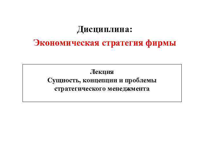   Дисциплина: Экономическая стратегия фирмы   Лекция  Сущность, концепции и проблемы