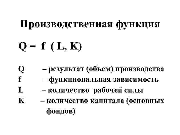 Производственная функция Q = f ( L, K)  Q   – результат