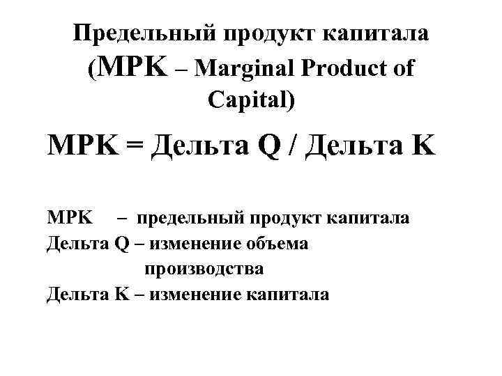  Предельный продукт капитала (MPK – Marginal Product of   Capital) MPK =