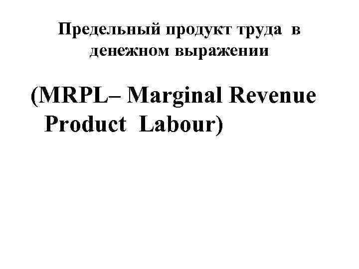  Предельный продукт труда в  денежном выражении  (MRPL– Marginal Revenue  Product