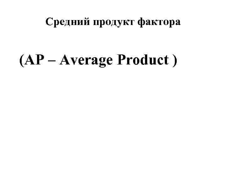   Средний продукт фактора (AP – Average Product ) 