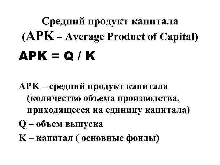   Средний продукт капитала (APK – Average Product of Capital) APK = Q