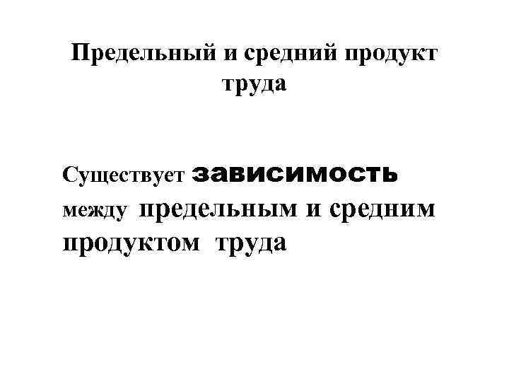 Предельный и средний продукт   труда  Существует зависимость между предельным и средним