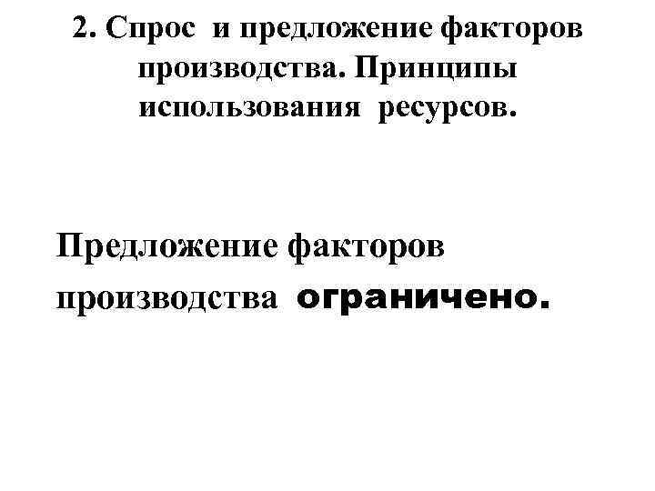 2. Спрос и предложение факторов производства. Принципы  использования ресурсов. Предложение факторов производства ограничено.