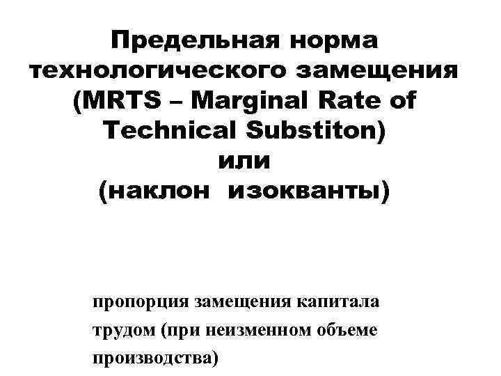  Предельная норма технологического замещения  (MRTS – Marginal Rate of Technical Substiton) 