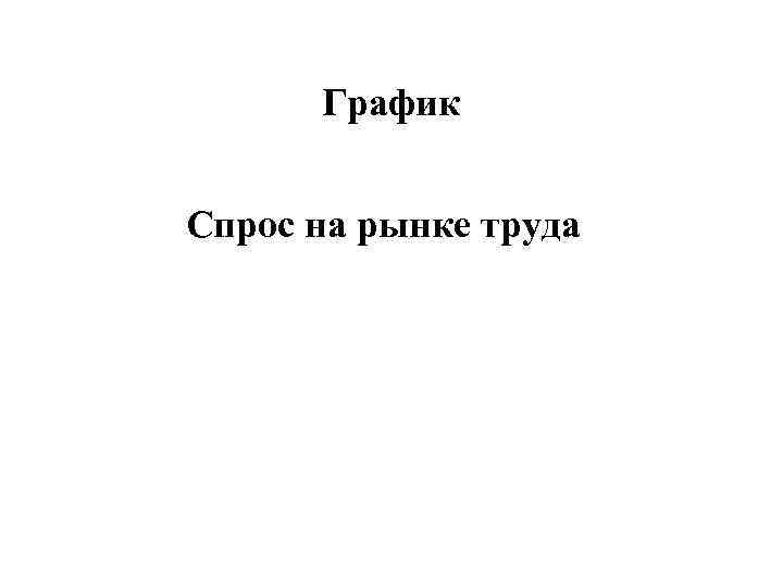   График  Спрос на рынке труда 