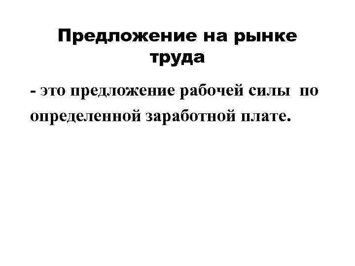   Предложение на рынке  труда - это предложение рабочей силы по определенной