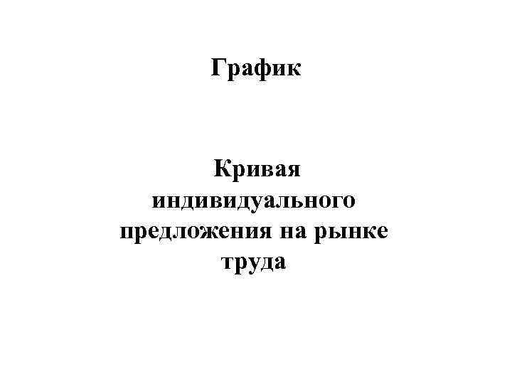  График   Кривая  индивидуального предложения на рынке   труда 