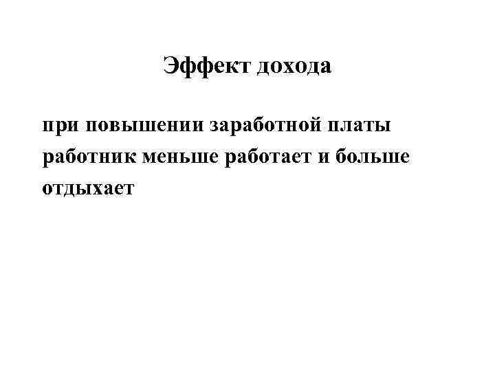   Эффект дохода при повышении заработной платы работник меньше работает и больше отдыхает
