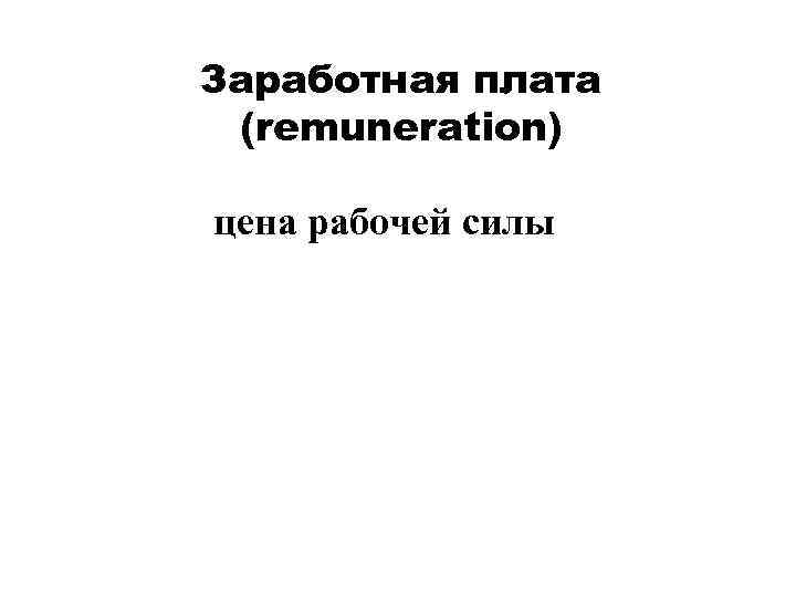 Заработная плата  (remuneration)  цена рабочей силы 