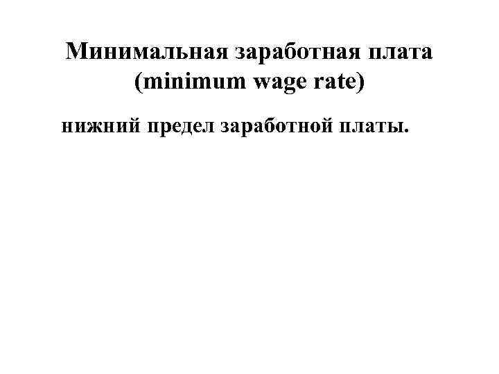 Минимальная заработная плата (minimum wage rate) нижний предел заработной платы.  