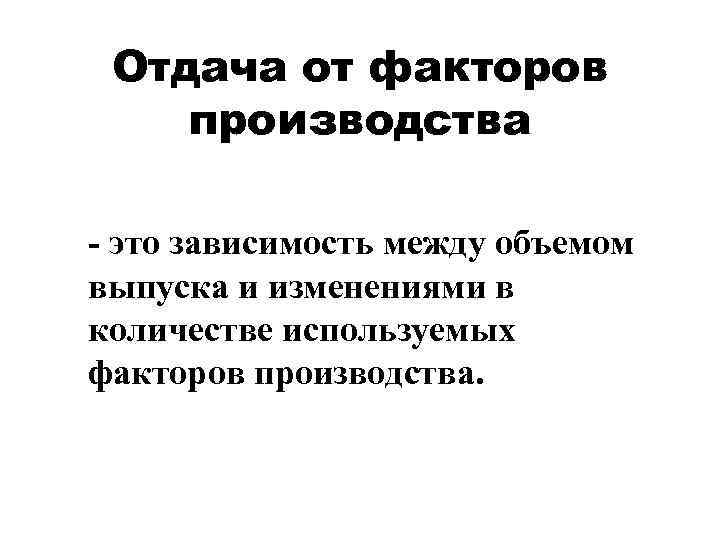  Отдача от факторов   производства - это зависимость между объемом выпуска и