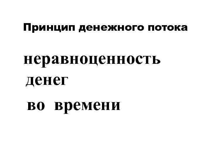  Принцип денежного потока  неравноценность  денег  во времени 