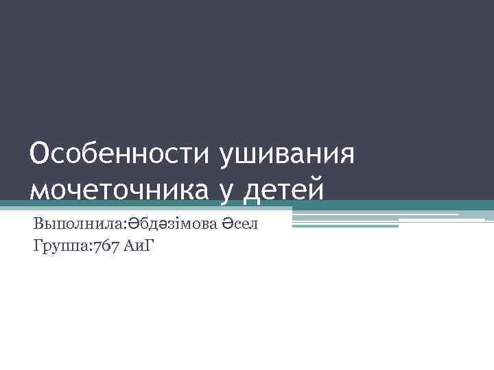 Особенности ушивания мочеточника у детей Выполнила: Әбдәзімова Әсел Группа: 767 Аи. Г 