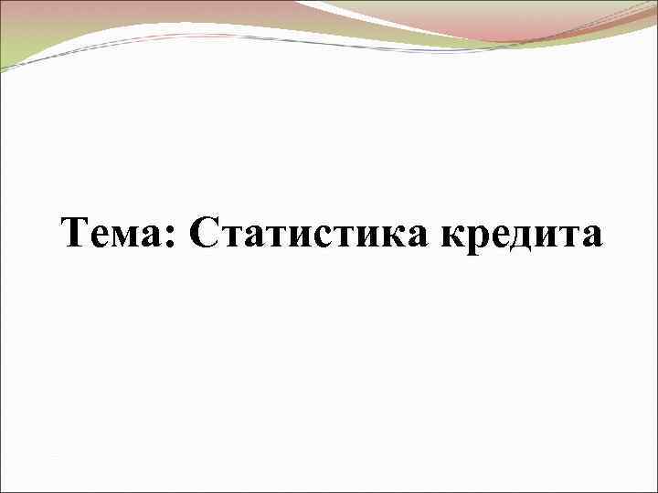 Тема: Статистика кредита 