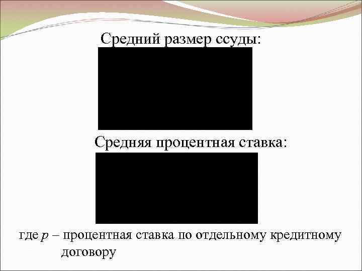   Средний размер ссуды:   Средняя процентная ставка: где р – процентная