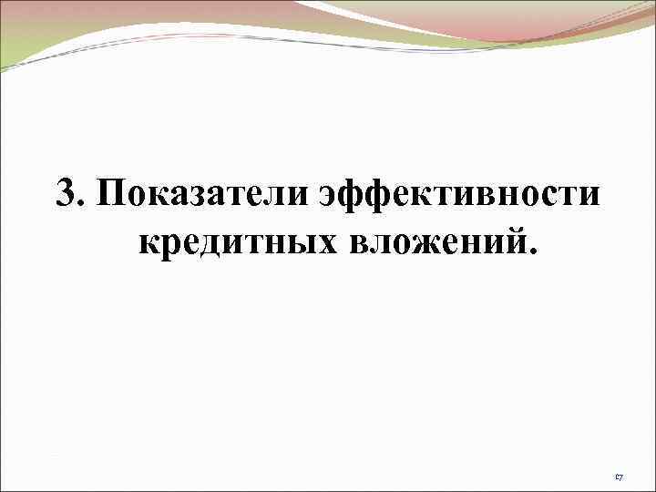 3. Показатели эффективности кредитных вложений.      17 