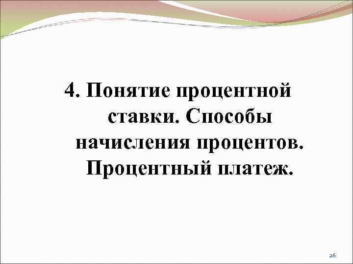 4. Понятие процентной ставки. Способы начисления процентов. Процентный платеж.     26