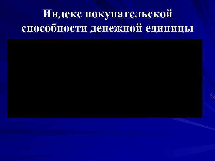   Индекс покупательской способности денежной единицы 