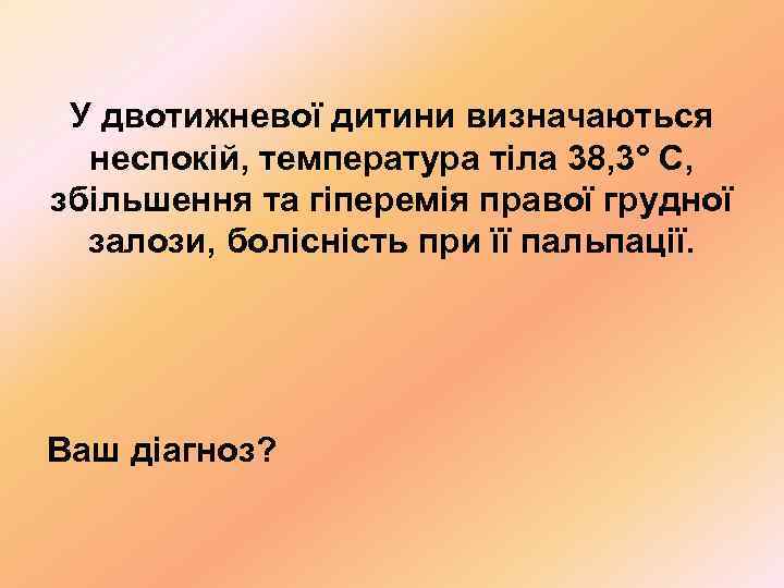  У двотижневої дитини визначаються  неспокій, температура тіла 38, 3° С, збільшення та
