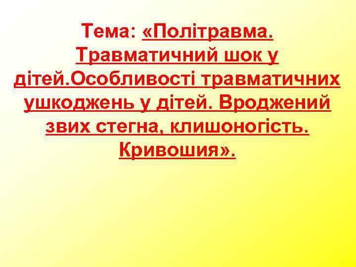   Тема:  «Політравма.  Травматичний шок у дітей. Особливості травматичних ушкоджень у