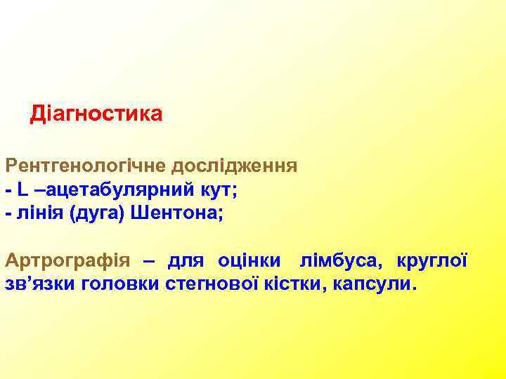  Діагностика Рентгенологічне дослідження - L –ацетабулярний кут; - лінія (дуга) Шентона;  Артрографія