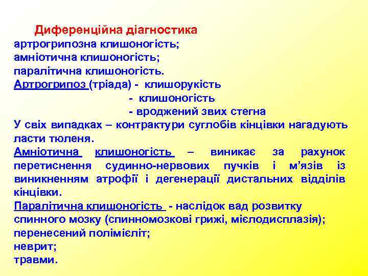   Диференційна діагностика артрогрипозна клишоногість; амніотична клишоногість; паралітична клишоногість. Артрогрипоз (тріада) - клишорукість
