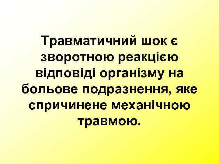   Травматичний шок є  зворотною реакцією  відповіді організму на больове подразнення,