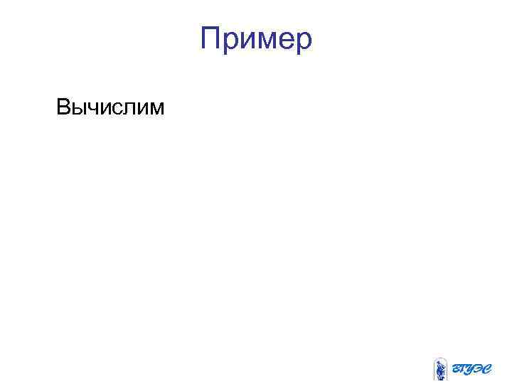   Пример Вычислим 